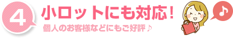 小ロットにも対応！個人のお客様などにもご好評です。