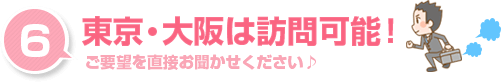 東京・大阪は訪問可能！ご要望を直接お聞かせください。