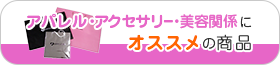 アパレル・アクセサリー・美容関係にオススメの商品